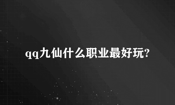 qq九仙什么职业最好玩?