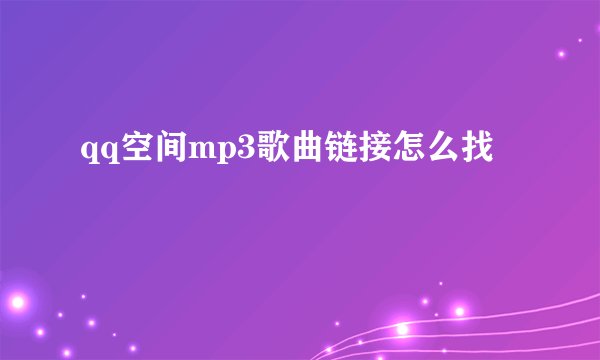 qq空间mp3歌曲链接怎么找