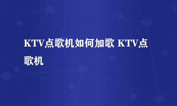 KTV点歌机如何加歌 KTV点歌机