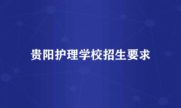 贵阳护理学校招生要求