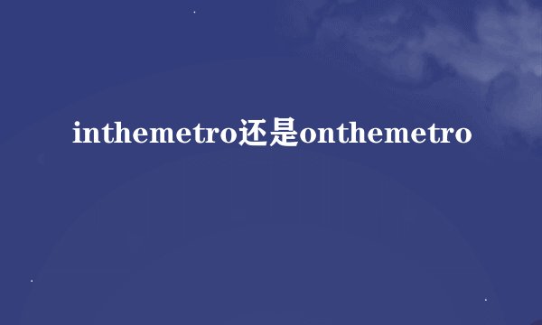 inthemetro还是onthemetro