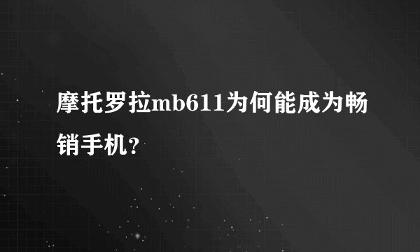 摩托罗拉mb611为何能成为畅销手机？