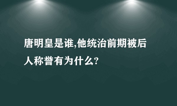 唐明皇是谁,他统治前期被后人称誉有为什么?
