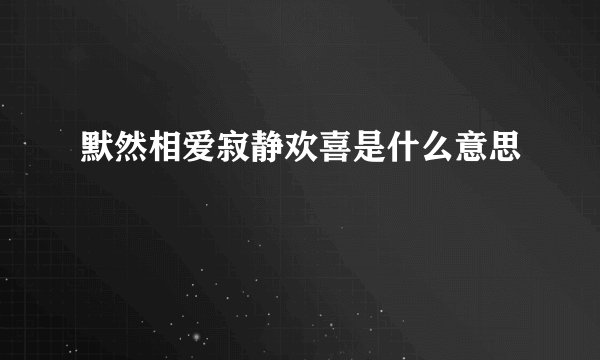 默然相爱寂静欢喜是什么意思