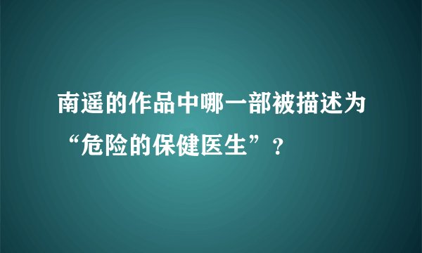 南遥的作品中哪一部被描述为“危险的保健医生”？