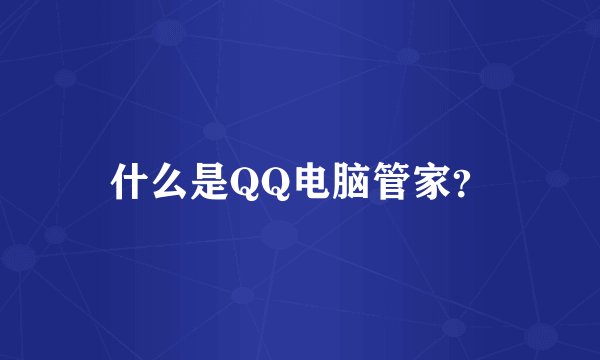 什么是QQ电脑管家？