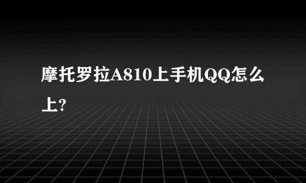 摩托罗拉A810上手机QQ怎么上?