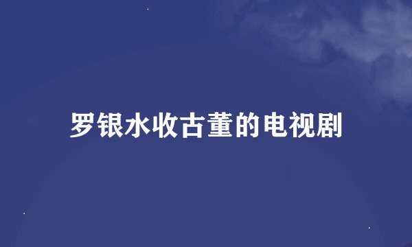 罗银水收古董的电视剧
