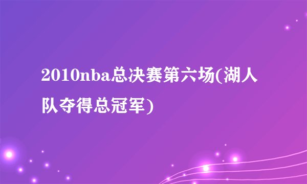 2010nba总决赛第六场(湖人队夺得总冠军)