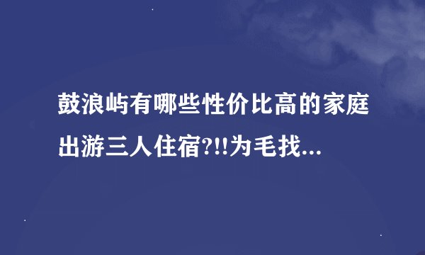 鼓浪屿有哪些性价比高的家庭出游三人住宿?!!为毛找来找去都是两人间还不许加床呀T T