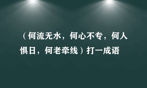 （何流无水，何心不专，何人惧日，何老牵线）打一成语