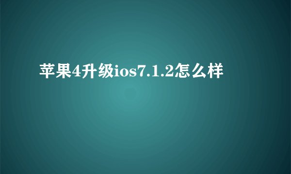 苹果4升级ios7.1.2怎么样