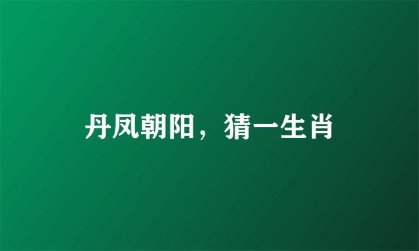 丹凤朝阳，猜一生肖