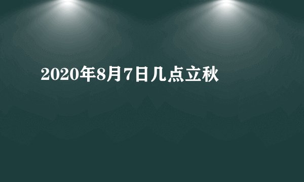 2020年8月7日几点立秋