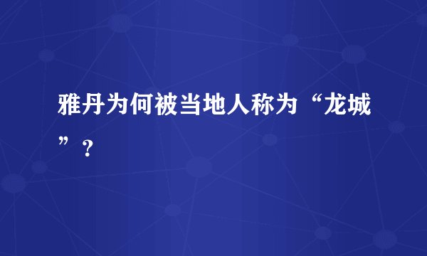 雅丹为何被当地人称为“龙城”？