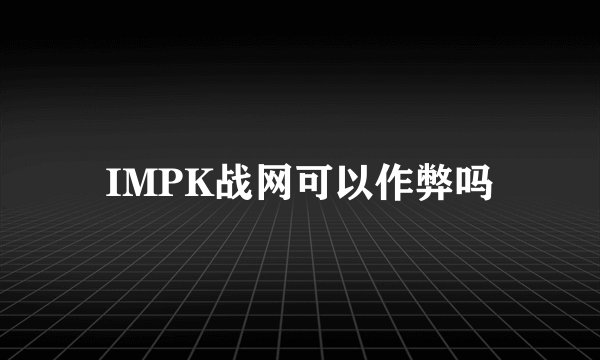 IMPK战网可以作弊吗