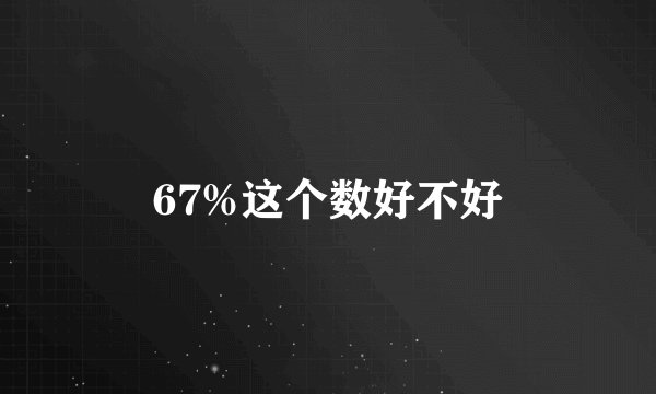 67%这个数好不好