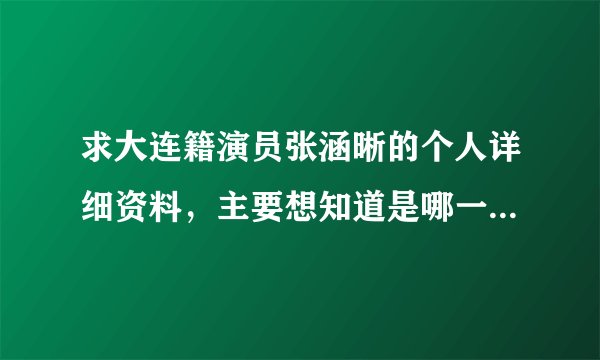 求大连籍演员张涵晰的个人详细资料，主要想知道是哪一年的人，非常感谢。。。悬赏5分，分不多，情意在。