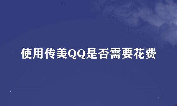 使用传美QQ是否需要花费