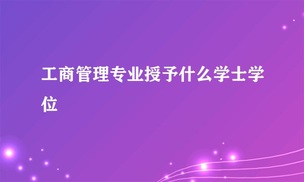 工商管理专业授予什么学士学位