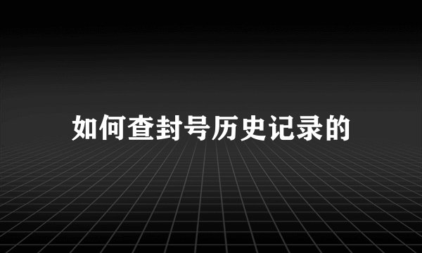 如何查封号历史记录的