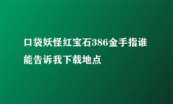 口袋妖怪红宝石386金手指谁能告诉我下载地点