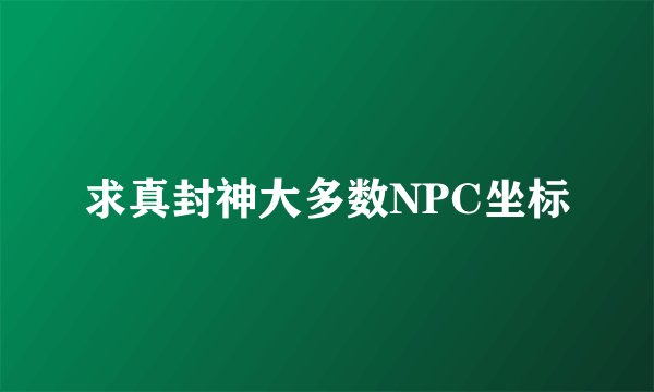 求真封神大多数NPC坐标