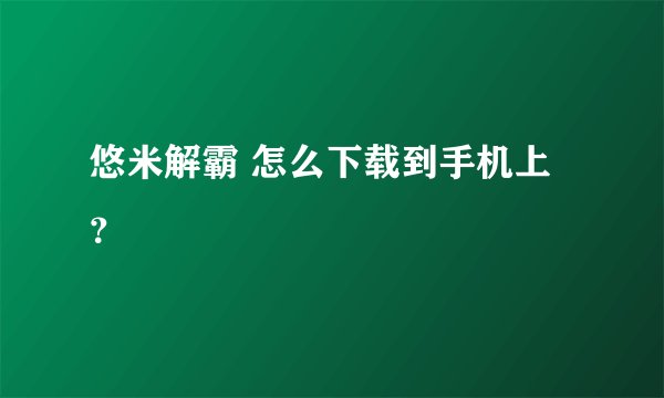 悠米解霸 怎么下载到手机上？