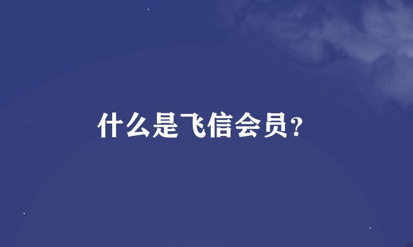 什么是飞信会员？