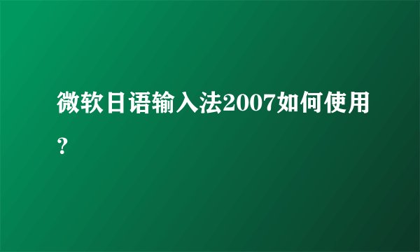 微软日语输入法2007如何使用？
