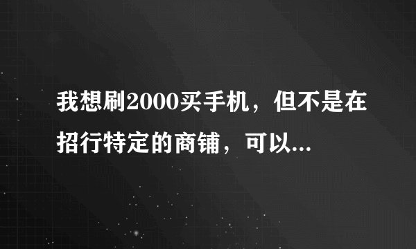 我想刷2000买手机，但不是在招行特定的商铺，可以申请分期付款吗