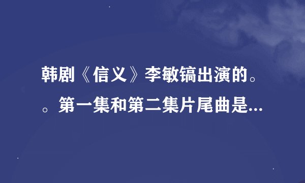 韩剧《信义》李敏镐出演的。。第一集和第二集片尾曲是什么？？有知道的吗？？
