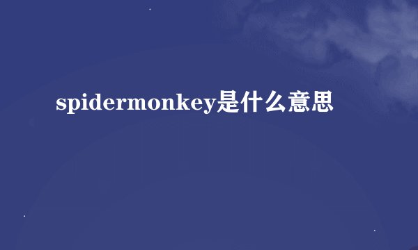 spidermonkey是什么意思