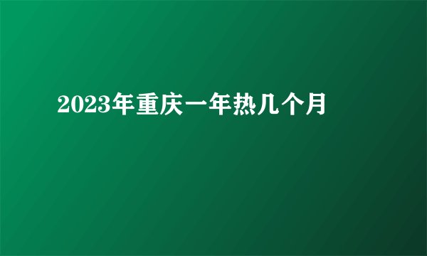 2023年重庆一年热几个月