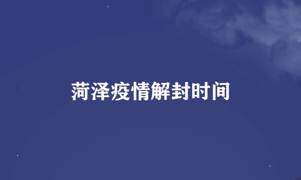 菏泽疫情解封时间
