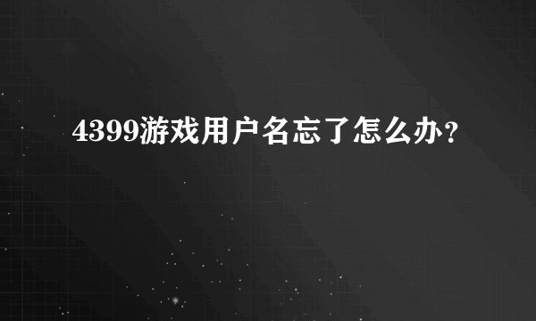 4399游戏用户名忘了怎么办？