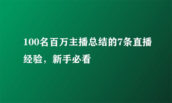 100名百万主播总结的7条直播经验，新手必看