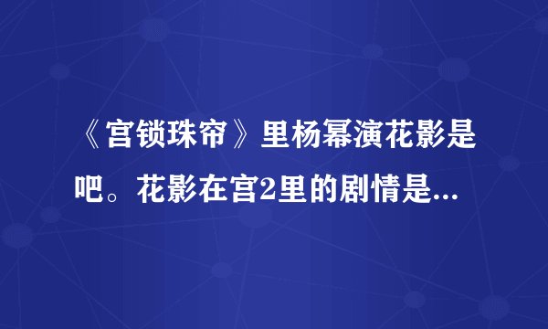 《宫锁珠帘》里杨幂演花影是吧。花影在宫2里的剧情是什么？和雍正在一起了吗？急急急急急啊！
