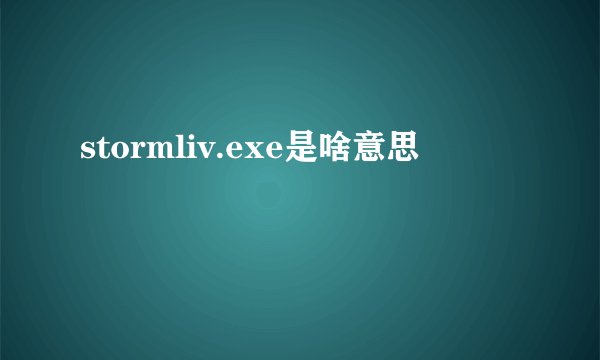 stormliv.exe是啥意思