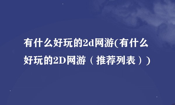 有什么好玩的2d网游(有什么好玩的2D网游（推荐列表）)