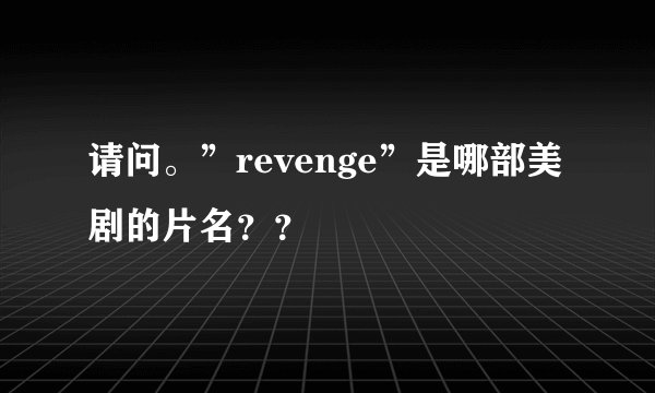 请问。”revenge”是哪部美剧的片名？？