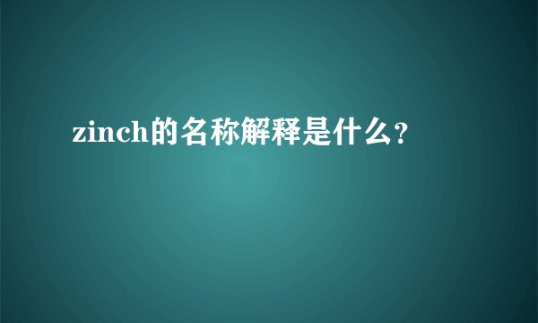 zinch的名称解释是什么？