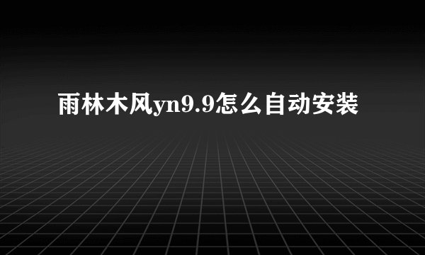 雨林木风yn9.9怎么自动安装
