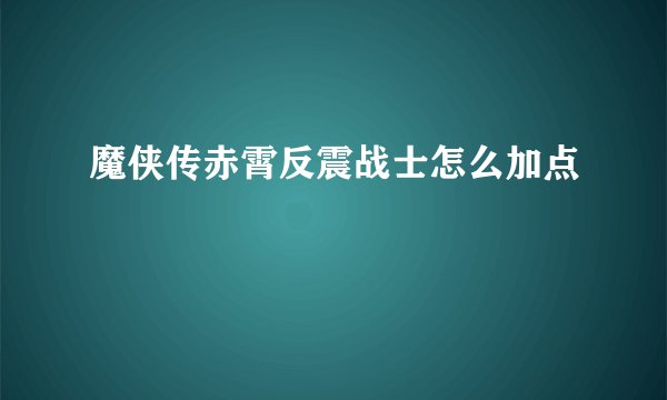 魔侠传赤霄反震战士怎么加点
