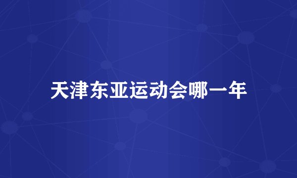 天津东亚运动会哪一年