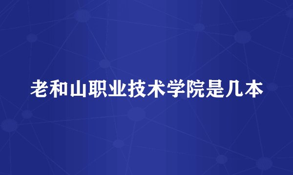 老和山职业技术学院是几本