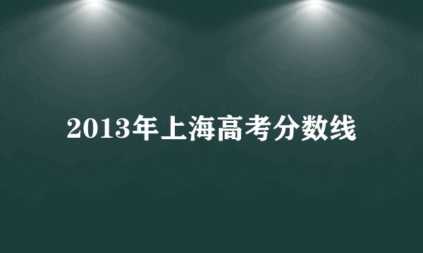 2013年上海高考分数线