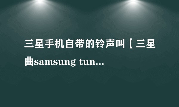 三星手机自带的铃声叫【三星曲samsung tune】的铃声很好听帮我传到