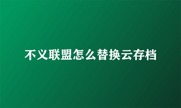 不义联盟怎么替换云存档