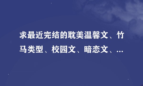 求最近完结的耽美温馨文、竹马类型、校园文、暗恋文、网游文，好看的各种文，不要小白文哦，结局HD